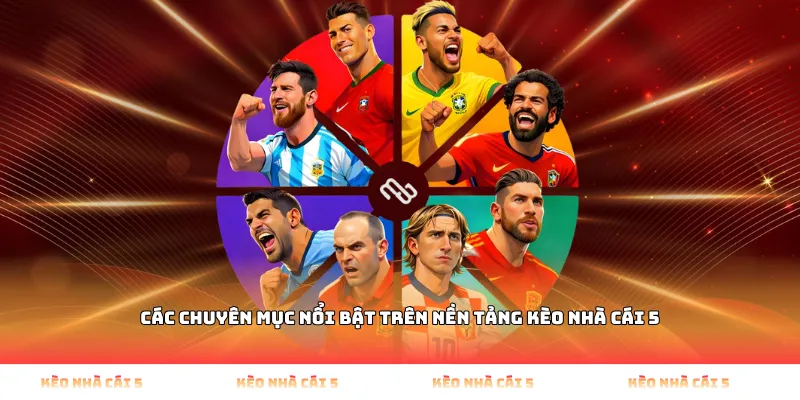 Các chuyên mục nổi bật trên nền tảng Kèo Nhà Cái 5